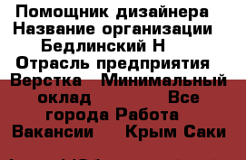 Помощник дизайнера › Название организации ­ Бедлинский Н.C. › Отрасль предприятия ­ Верстка › Минимальный оклад ­ 19 000 - Все города Работа » Вакансии   . Крым,Саки